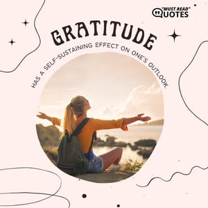 Gratitude has a self-sustaining effect on one's outlook.