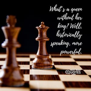 What’s a queen without her king? Well, historically speaking, more powerful.