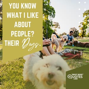 You know what I like about people? Their dogs.