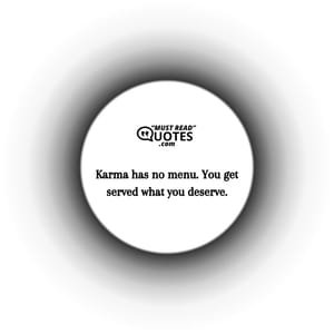 Karma has no menu. You get served what you deserve.