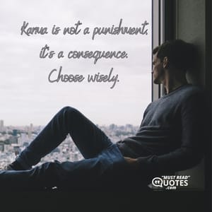 Karma is not a punishment, it's a consequence. Choose wisely.