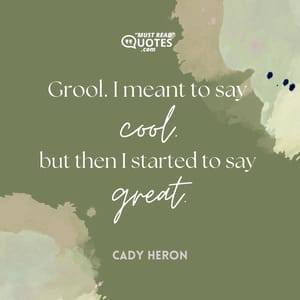 Grool. I meant to say cool but then I started to say great.