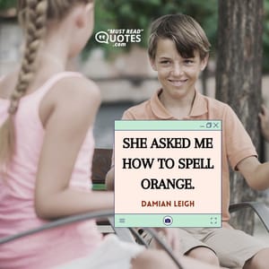 She asked me how to spell orange.