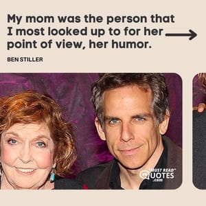 My mom was the person that I most looked up to for her point of view, her humor.