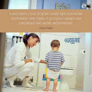 A mother's love doesn't make her son more dependent and timid; it actually makes him stronger and more independent.