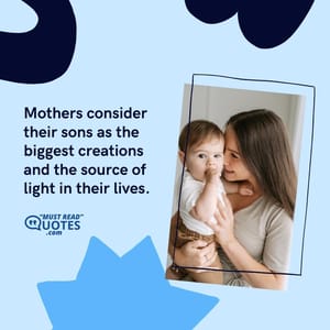 Mothers consider their sons as the biggest creations and the source of light in their lives.