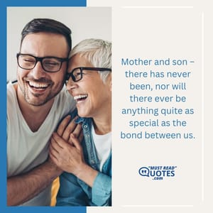 Mother and son – there has never been, nor will there ever be anything quite as special as the bond between us.