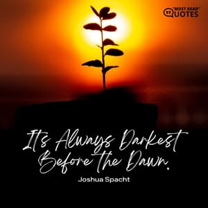 It's Always Darkest Before the Dawn.