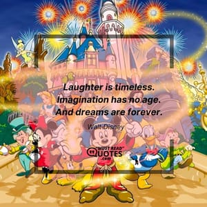 Laughter is timeless. Imagination has no age. And dreams are forever.