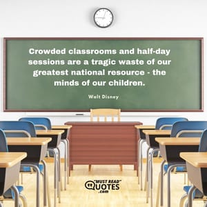 Crowded classrooms and half-day sessions are a tragic waste of our greatest national resource - the minds of our children.