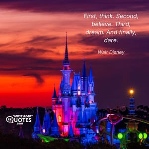 First, think. Second, believe. Third, dream. And finally, dare.