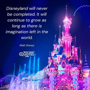 Disneyland will never be completed. It will continue to grow as long as there is imagination left in the world.
