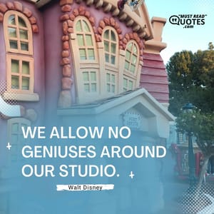We allow no geniuses around our Studio.