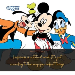 Happiness is a state of mind. It’s just according to the way you look at things.