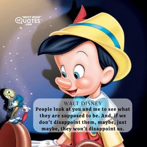 People look at you and me to see what they are supposed to be. And, if we don't disappoint them, maybe, just maybe, they won't disappoint us.