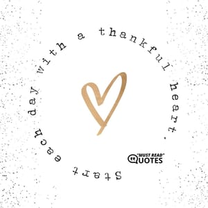 Be thankful for everything you have in your life.