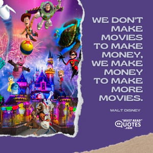 We don't make movies to make money, we make money to make more movies.