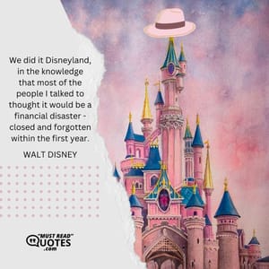 We did it Disneyland, in the knowledge that most of the people I talked to thought it would be a financial disaster - closed and forgotten within the first year.