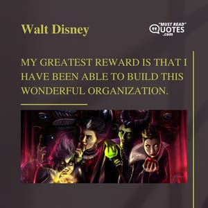 My greatest reward is that I have been able to build this wonderful organization.