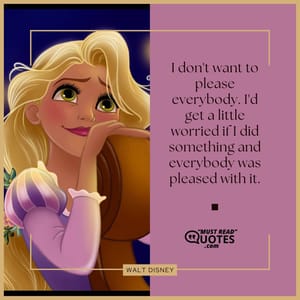 I don't want to please everybody. I'd get a little worried if I did something and everybody was pleased with it.