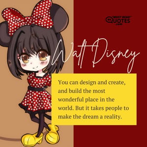 You can design and create, and build the most wonderful place in the world. But it takes people to make the dream a reality.
