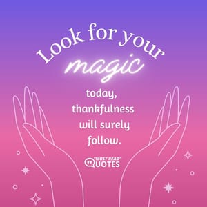 Look for your magic today, thankfulness will surely follow.