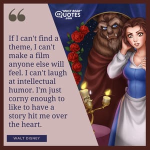 If I can't find a theme, I can't make a film anyone else will feel. I can't laugh at intellectual humor. I'm just corny enough to like to have a story hit me over the heart.