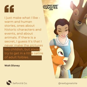 I just make what I like - warm and human stories, ones about historic characters and events, and about animals. If there is a secret, I guess it's that I never make the pictures too childish, but always try to get in a little satire of adult foibles.