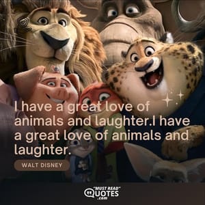 I have a great love of animals and laughter.