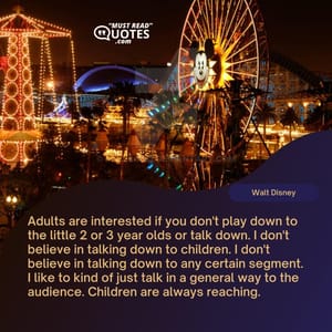 Adults are interested if you don't play down to the little 2 or 3 year olds or talk down. I don't believe in talking down to children. I don't believe in talking down to any certain segment. I like to kind of just talk in a general way to the audience. Children are always reaching.