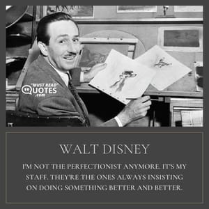 I'm not the perfectionist anymore. It's my staff. They're the ones always insisting on doing something better and better.