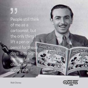 People still think of me as a cartoonist, but the only thing I lift a pen or pencil for these days is to sign a contract, a check, or an autograph.