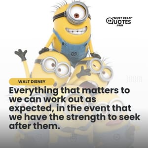 Everything that matters to we can work out as expected, in the event that we have the strength to seek after them.