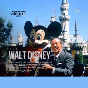 Disneyland is not just another amusement park. It's unique, and I want it kept that way. Besides, you don't work for a dollar - you work to create and have fun.