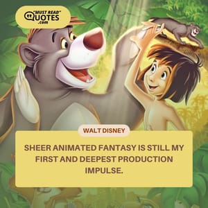 Sheer animated fantasy is still my first and deepest production impulse.