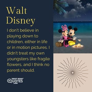 I don't believe in playing down to children, either in life or in motion pictures. I didn't treat my own youngsters like fragile flowers, and I think no parent should.