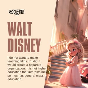 I do not want to make teaching films. If I did, I would create a separate organization. It is not higher education that interests me so much as general mass education.
