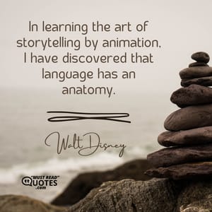 In learning the art of storytelling by animation, I have discovered that language has an anatomy.