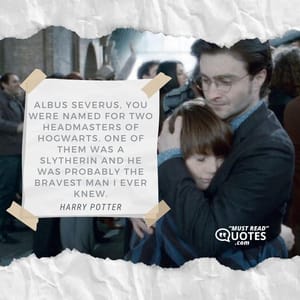 Albus Severus, you were named for two headmasters of Hogwarts. One of them was a Slytherin and he was probably the bravest man I ever knew.