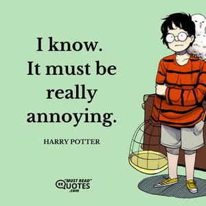 I know. It must be really annoying.