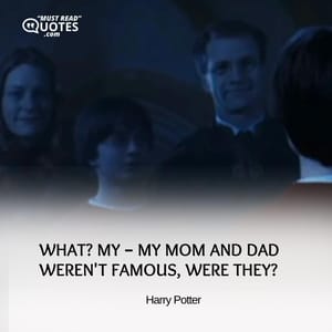 What? My – my mom and dad weren't famous, were they?