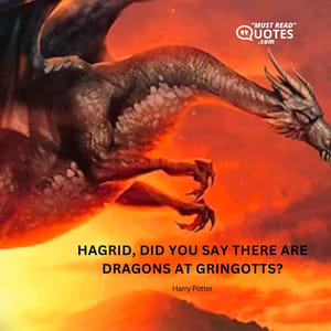 Hagrid, did you say there are dragons at Gringotts?