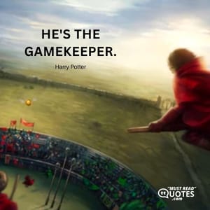 He's the gamekeeper.