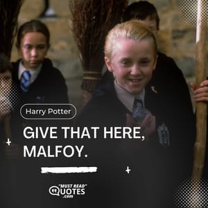 Give that here, Malfoy.