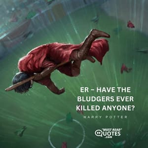 Er – have the Bludgers ever killed anyone?
