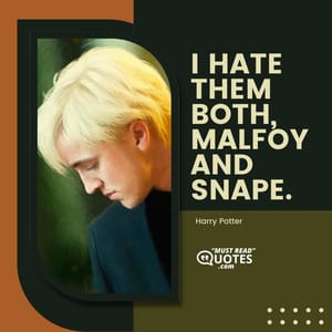 I hate them both, Malfoy and Snape.