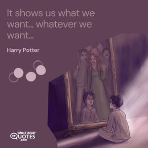 It shows us what we want... whatever we want...