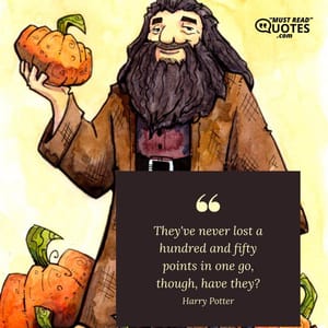Hagrid, give it two weeks and Norbert's going to be as long as your house. Malfoy could go to Dumbledore at any moment.