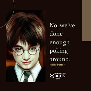 No, we've done enough poking around.