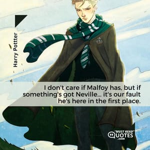 I don't care if Malfoy has, but if something's got Neville... it's our fault he's here in the first place.